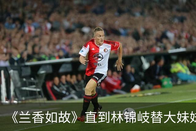《兰香如故》直到林锦岐替大妹妹挨200板子才明白，武将出身的他，为何最后只活了50岁