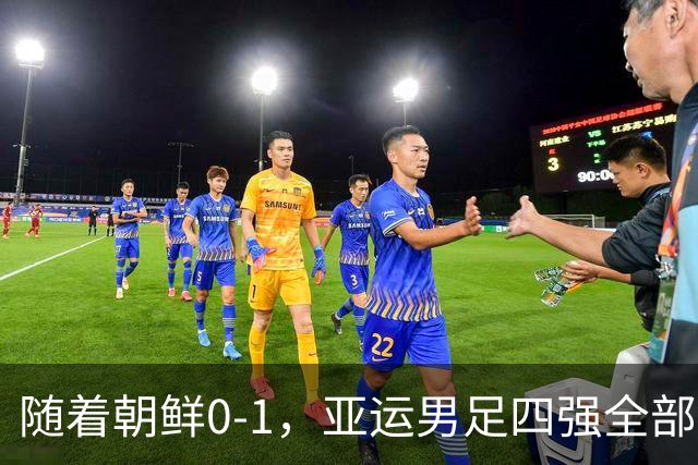 随着朝鲜0-1，亚运男足四强全部诞生：东亚3队，中亚1队