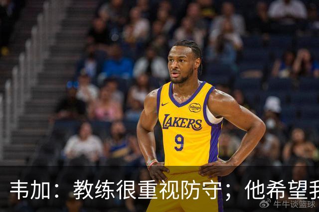韦加：教练很重视防守；他希望我别退太深，和队友站位更协调